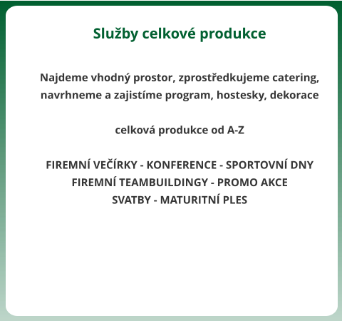 Sluby celkov produkce  Najdeme vhodn prostor, zprostedkujeme catering, navrhneme a zajistme program, hostesky, dekorace  celkov produkce od A-Z  FIREMN VERKY - KONFERENCE - SPORTOVN DNY FIREMN TEAMBUILDINGY - PROMO AKCE SVATBY - MATURITN PLES